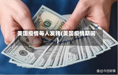 美国疫情每人发钱(美国疫情期间)