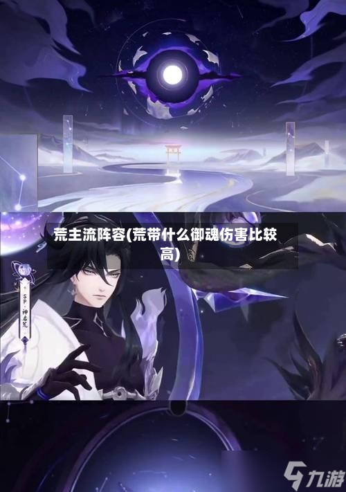 荒主流阵容(荒带什么御魂伤害比较高)