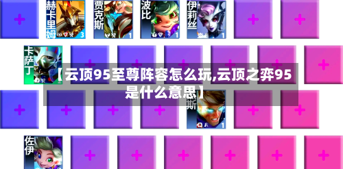 【云顶95至尊阵容怎么玩,云顶之弈95是什么意思】
