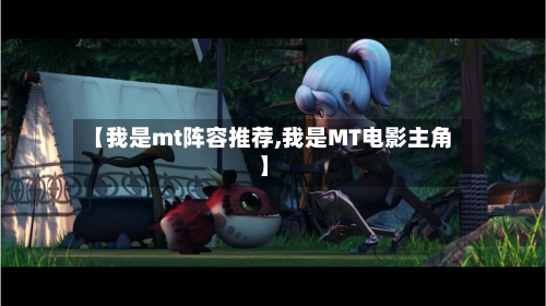 【我是mt阵容推荐,我是MT电影主角】-第3张图片