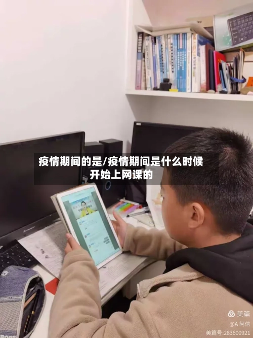 疫情期间的是/疫情期间是什么时候开始上网课的