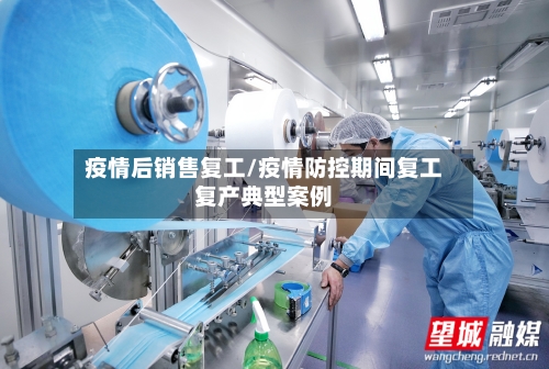 疫情后销售复工/疫情防控期间复工复产典型案例
