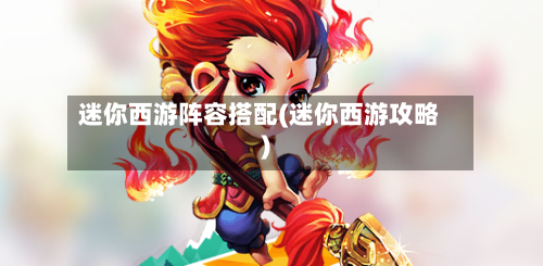 迷你西游阵容搭配(迷你西游攻略)