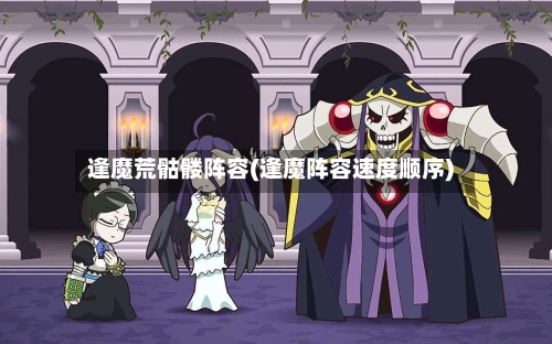 逢魔荒骷髅阵容(逢魔阵容速度顺序)