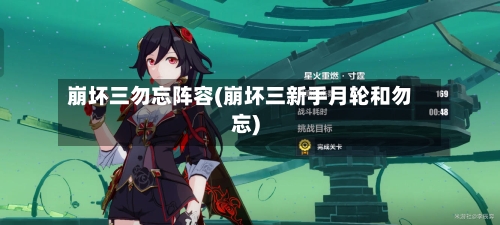 崩坏三勿忘阵容(崩坏三新手月轮和勿忘)-第2张图片