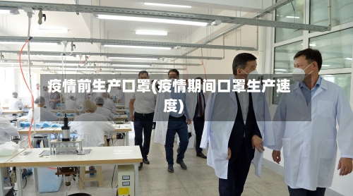 疫情前生产口罩(疫情期间口罩生产速度)