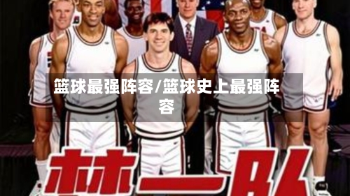 篮球最强阵容/篮球史上最强阵容-第3张图片