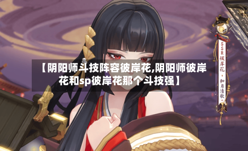 【阴阳师斗技阵容彼岸花,阴阳师彼岸花和sp彼岸花那个斗技强】-第2张图片
