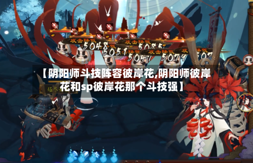 【阴阳师斗技阵容彼岸花,阴阳师彼岸花和sp彼岸花那个斗技强】