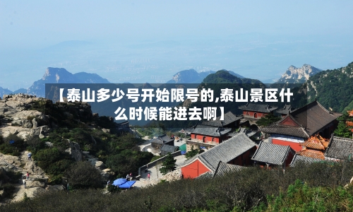 【泰山多少号开始限号的,泰山景区什么时候能进去啊】