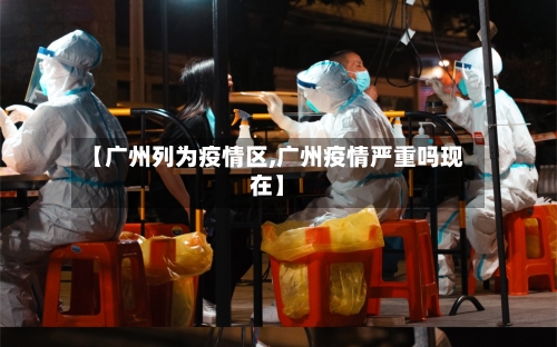【广州列为疫情区,广州疫情严重吗现在】