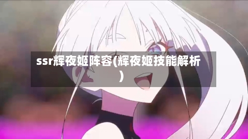 ssr辉夜姬阵容(辉夜姬技能解析)-第2张图片