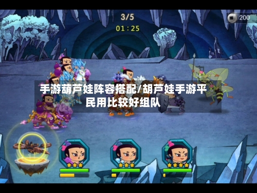 手游葫芦娃阵容搭配/胡芦娃手游平民用比较好组队-第2张图片