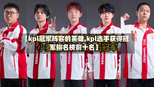 【kpl冠军阵容的英雄,kpl选手获得冠军排名榜前十名】