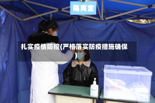 扎实疫情防控(严格落实防疫措施确保)-第2张图片