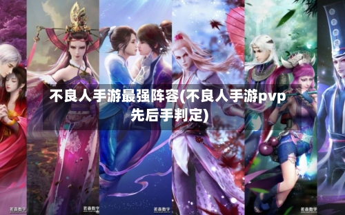 不良人手游最强阵容(不良人手游pvp先后手判定)