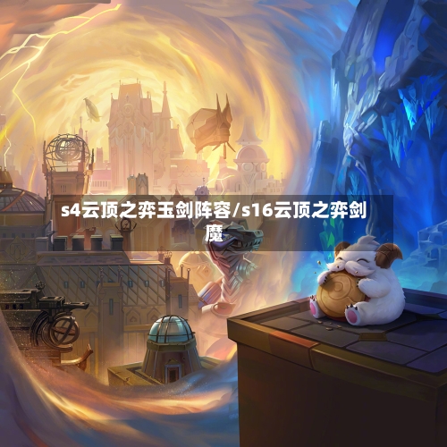 s4云顶之弈玉剑阵容/s16云顶之弈剑魔-第2张图片