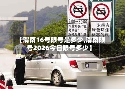 【渭南16号限号是多少,渭南限号2026今日限号多少】