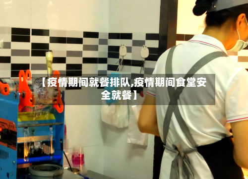 【疫情期间就餐排队,疫情期间食堂安全就餐】-第3张图片