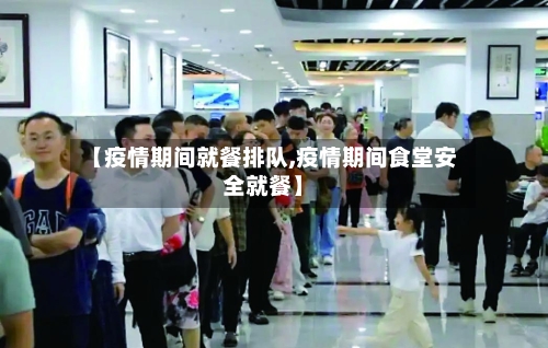 【疫情期间就餐排队,疫情期间食堂安全就餐】