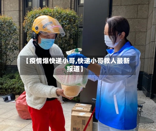 【疫情爆快递小哥,快递小哥救人最新报道】