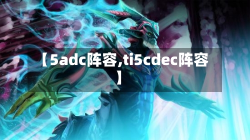 【5adc阵容,ti5cdec阵容】