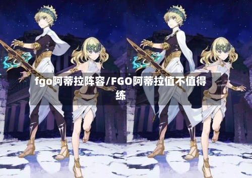 fgo阿蒂拉阵容/FGO阿蒂拉值不值得练