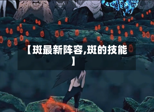 【斑最新阵容,斑的技能】-第2张图片