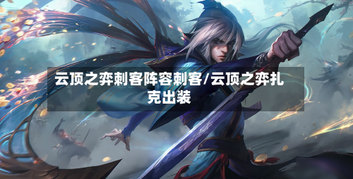 云顶之弈刺客阵容刺客/云顶之弈扎克出装