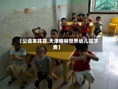 【公会本阵容,天津格林世界幼儿园学费】-第2张图片