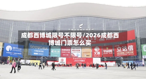 成都西博城限号不限号/2026成都西博城门票怎么买-第2张图片