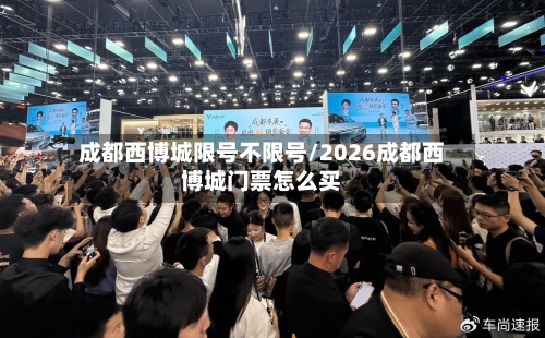 成都西博城限号不限号/2026成都西博城门票怎么买
