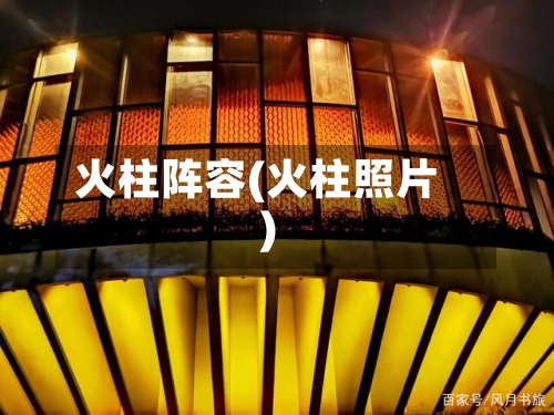 火柱阵容(火柱照片)-第2张图片