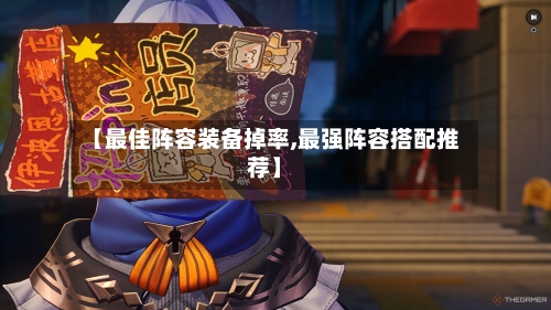 【最佳阵容装备掉率,最强阵容搭配推荐】-第2张图片