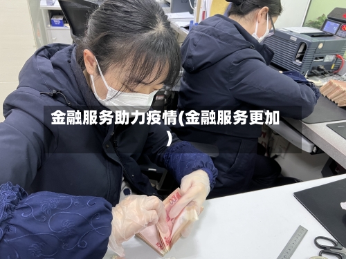 金融服务助力疫情(金融服务更加)