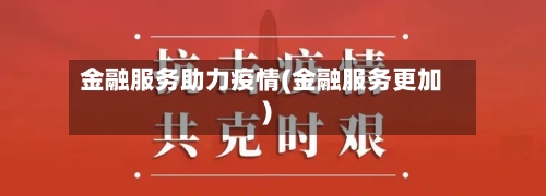 金融服务助力疫情(金融服务更加)-第2张图片