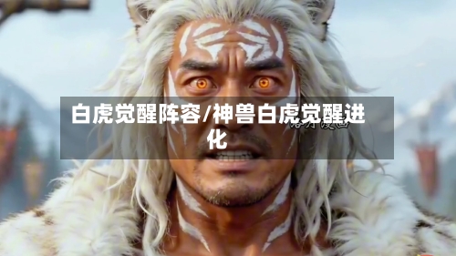 白虎觉醒阵容/神兽白虎觉醒进化-第2张图片