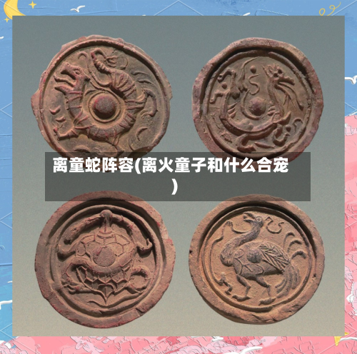离童蛇阵容(离火童子和什么合宠)