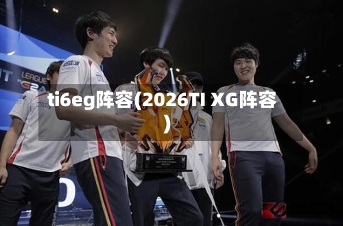 ti6eg阵容(2026TI XG阵容)-第2张图片