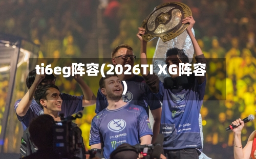 ti6eg阵容(2026TI XG阵容)