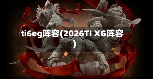 ti6eg阵容(2026TI XG阵容)-第3张图片