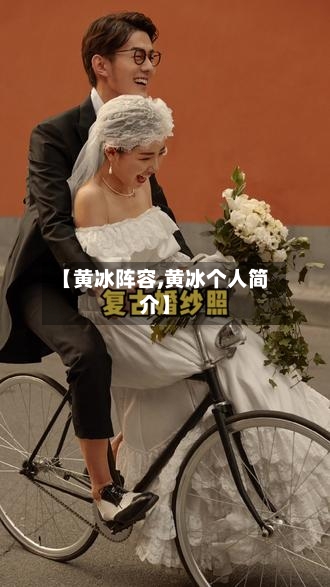 【黄冰阵容,黄冰个人简介】-第3张图片