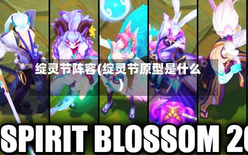 绽灵节阵容(绽灵节原型是什么)
