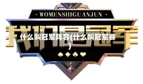 什么叫冠军阵容(什么叫冠军赛)-第3张图片