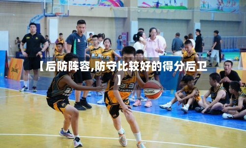 【后防阵容,防守比较好的得分后卫】