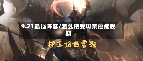 9.21最强阵容/怎么接受母亲癌症晚期