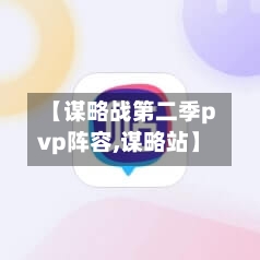 【谋略战第二季pvp阵容,谋略站】-第2张图片