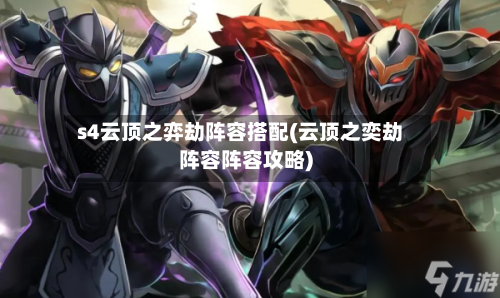 s4云顶之弈劫阵容搭配(云顶之奕劫阵容阵容攻略)-第2张图片