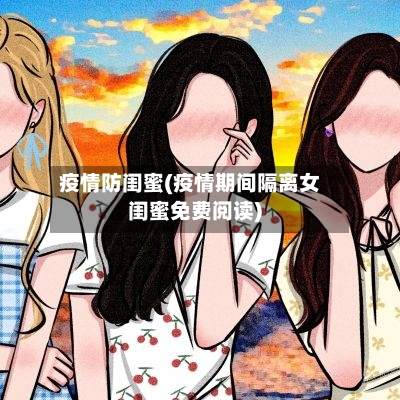 疫情防闺蜜(疫情期间隔离女闺蜜免费阅读)-第2张图片