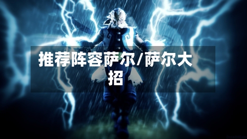 推荐阵容萨尔/萨尔大招